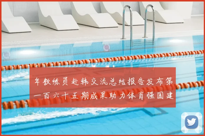 年教练员赴韩交流总结报告发布第一百六十五期成果助力体育强国建设