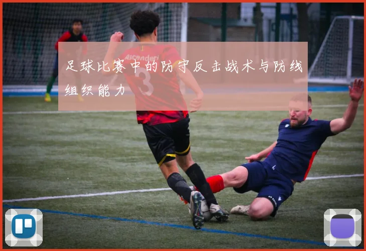 足球比赛中的防守反击战术与防线组织能力