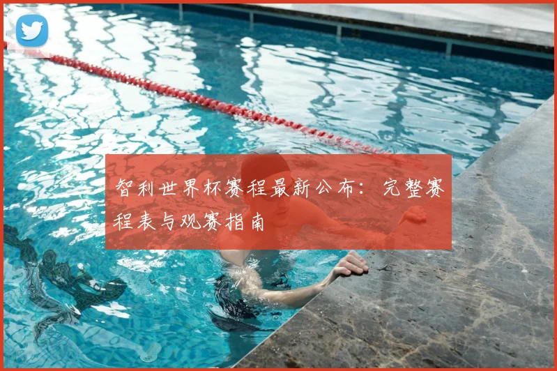 智利世界杯赛程最新公布：完整赛程表与观赛指南