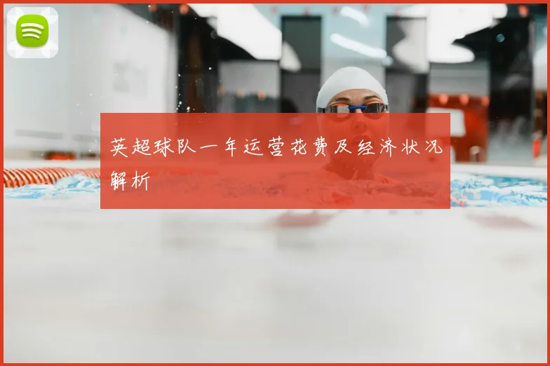 英超球队一年运营花费及经济状况解析