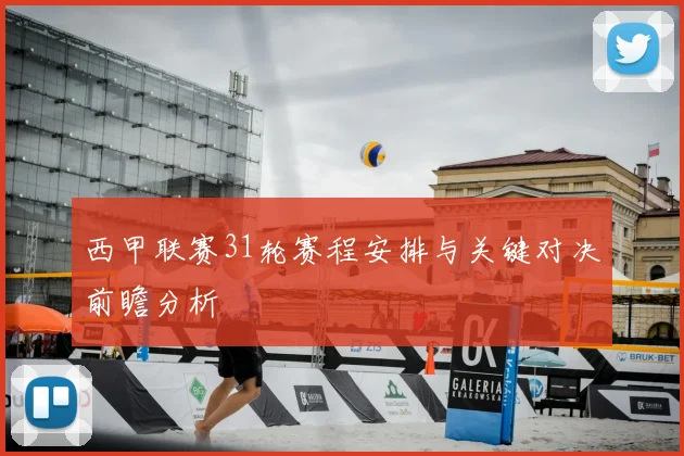 西甲联赛31轮赛程安排与关键对决前瞻分析