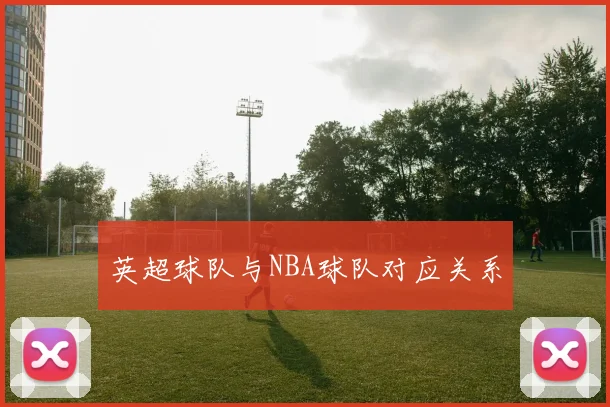 英超球队与NBA球队对应关系