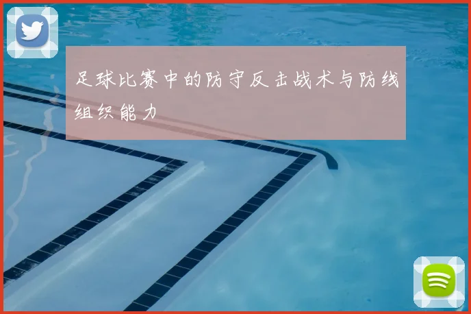 足球比赛中的防守反击战术与防线组织能力