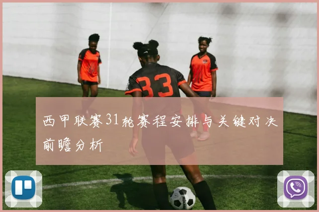 西甲联赛31轮赛程安排与关键对决前瞻分析